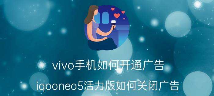 vivo手机如何开通广告 iqooneo5活力版如何关闭广告？